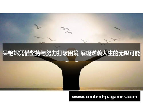 吴艳妮凭借坚持与努力打破困境 展现逆袭人生的无限可能