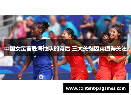 中国女足首胜海地队的背后 三大关键因素值得关注