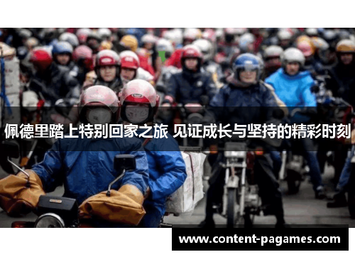 佩德里踏上特别回家之旅 见证成长与坚持的精彩时刻