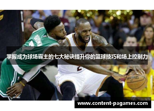 掌握成为球场霸主的七大秘诀提升你的篮球技巧和场上控制力
