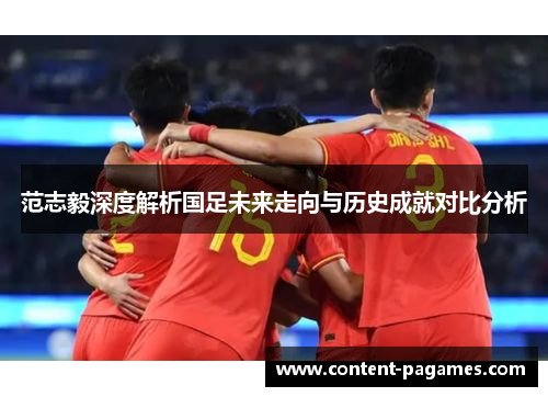 范志毅深度解析国足未来走向与历史成就对比分析