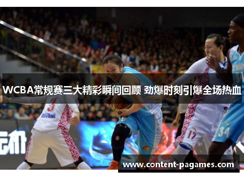 WCBA常规赛三大精彩瞬间回顾 劲爆时刻引爆全场热血