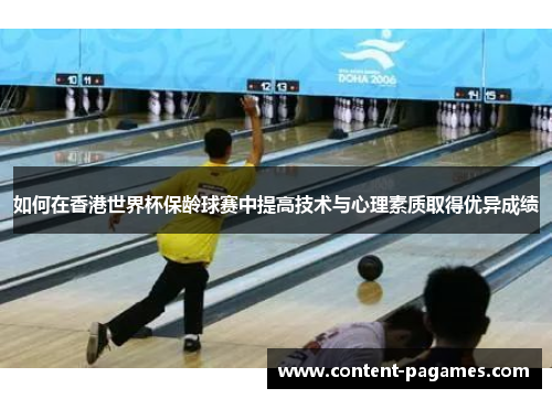 如何在香港世界杯保龄球赛中提高技术与心理素质取得优异成绩