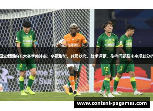 国安假期前五大赛季关注点：争冠形势、球员状态、战术调整、伤病问题及未来规划分析