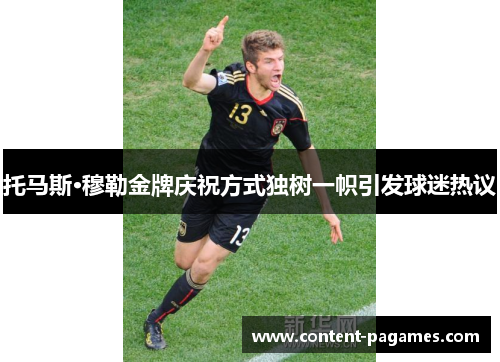 托马斯·穆勒金牌庆祝方式独树一帜引发球迷热议