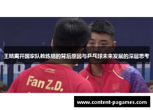 王皓离开国家队教练组的背后原因与乒乓球未来发展的深层思考