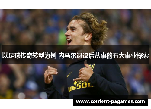 以足球传奇转型为例 内马尔退役后从事的五大事业探索