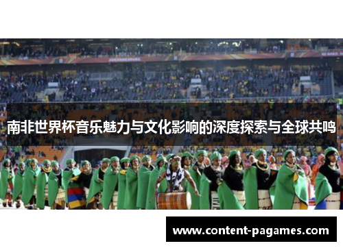 南非世界杯音乐魅力与文化影响的深度探索与全球共鸣
