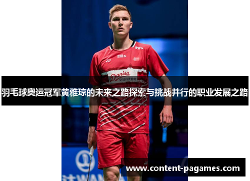 羽毛球奥运冠军黄雅琼的未来之路探索与挑战并行的职业发展之路
