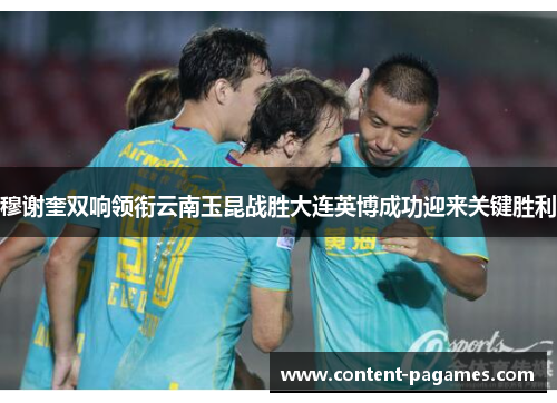穆谢奎双响领衔云南玉昆战胜大连英博成功迎来关键胜利