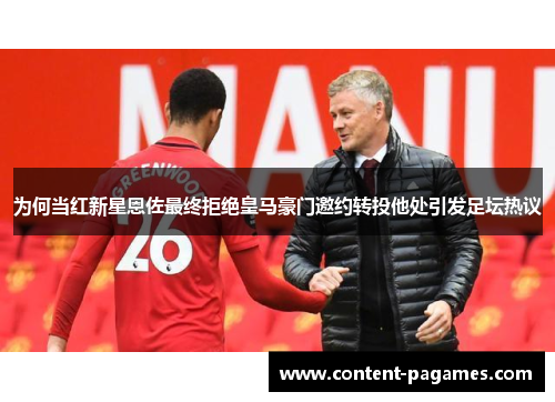 为何当红新星恩佐最终拒绝皇马豪门邀约转投他处引发足坛热议