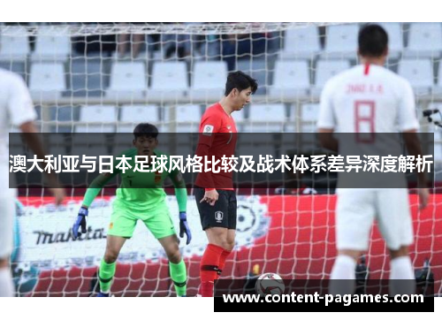 澳大利亚与日本足球风格比较及战术体系差异深度解析