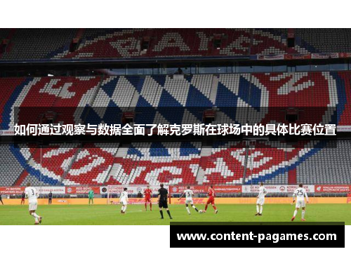 如何通过观察与数据全面了解克罗斯在球场中的具体比赛位置