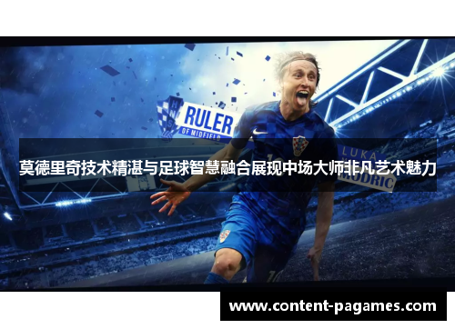 莫德里奇技术精湛与足球智慧融合展现中场大师非凡艺术魅力