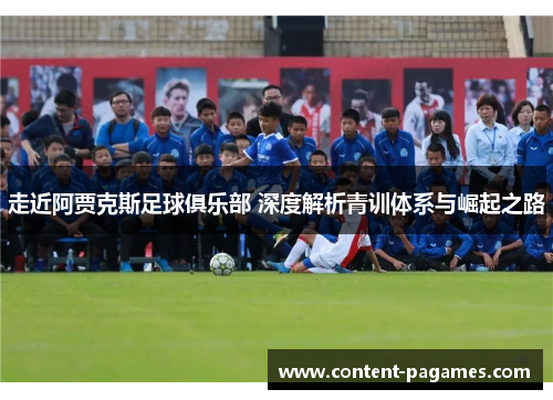 走近阿贾克斯足球俱乐部 深度解析青训体系与崛起之路