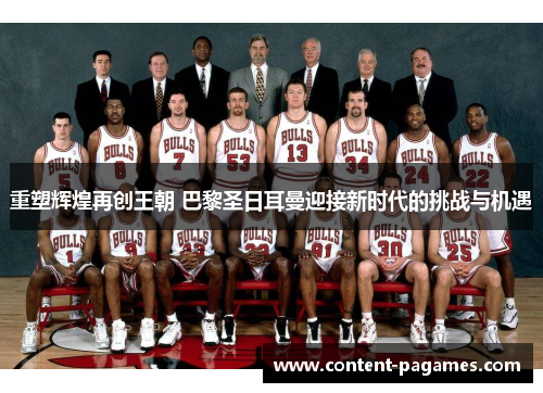 重塑辉煌再创王朝 巴黎圣日耳曼迎接新时代的挑战与机遇