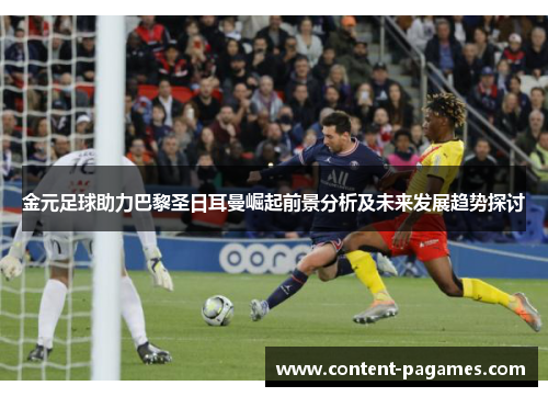 金元足球助力巴黎圣日耳曼崛起前景分析及未来发展趋势探讨 金元足球助力巴黎圣日耳曼崛起前景分析及未来发展趋势探讨