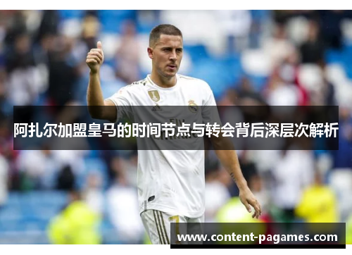 阿扎尔加盟皇马的时间节点与转会背后深层次解析 阿扎尔加盟皇马的时间节点与转会背后深层次解析