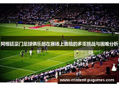 阿根廷豪门足球俱乐部在赛场上面临的多重挑战与困难分析 阿根廷豪门足球俱乐部在赛场上面临的多重挑战与困难分析