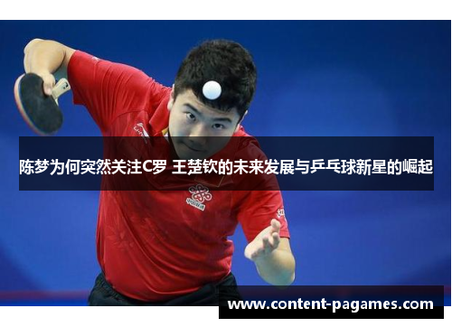 陈梦为何突然关注C罗 王楚钦的未来发展与乒乓球新星的崛起