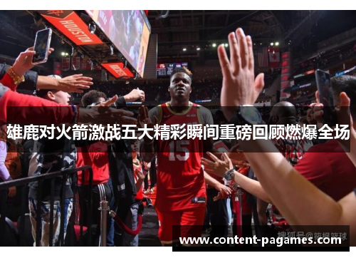 雄鹿对火箭激战五大精彩瞬间重磅回顾燃爆全场 雄鹿对火箭激战五大精彩瞬间重磅回顾燃爆全场