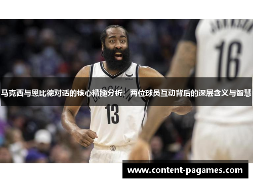 马克西与恩比德对话的核心精髓分析：两位球员互动背后的深层含义与智慧