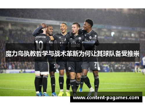 魔力鸟执教哲学与战术革新为何让其球队备受推崇 魔力鸟执教哲学与战术革新为何让其球队备受推崇