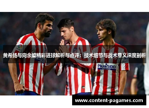 黄希扬与向余望精彩进球解析与点评：技术细节与战术意义深度剖析