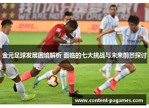 金元足球发展困境解析 面临的七大挑战与未来前景探讨