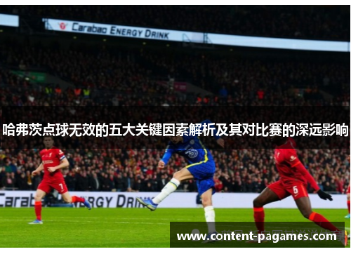 哈弗茨点球无效的五大关键因素解析及其对比赛的深远影响