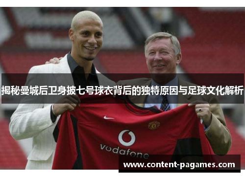 揭秘曼城后卫身披七号球衣背后的独特原因与足球文化解析 揭秘曼城后卫身披七号球衣背后的独特原因与足球文化解析