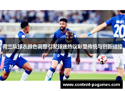 荷兰队球衣颜色调整引发球迷热议彰显传统与创新碰撞 荷兰队球衣颜色调整引发球迷热议彰显传统与创新碰撞