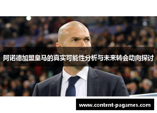 阿诺德加盟皇马的真实可能性分析与未来转会动向探讨 阿诺德加盟皇马的真实可能性分析与未来转会动向探讨