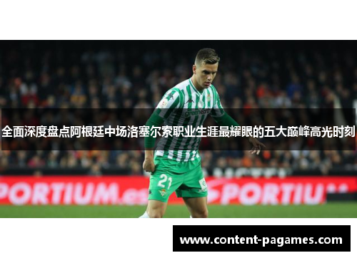 全面深度盘点阿根廷中场洛塞尔索职业生涯最耀眼的五大巅峰高光时刻 全面深度盘点阿根廷中场洛塞尔索职业生涯最耀眼的五大巅峰高光时刻