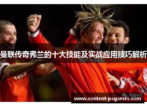 曼联传奇弗兰的十大技能及实战应用技巧解析 曼联传奇弗兰的十大技能及实战应用技巧解析