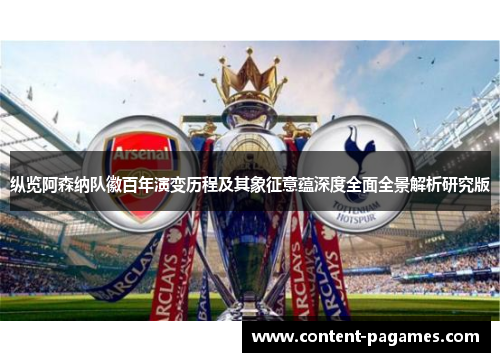 纵览阿森纳队徽百年演变历程及其象征意蕴深度全面全景解析研究版 纵览阿森纳队徽百年演变历程及其象征意蕴深度全面全景解析研究版