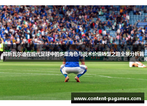解析瓦尔迪在现代足球中的多重角色与战术价值转型之路全景分析篇