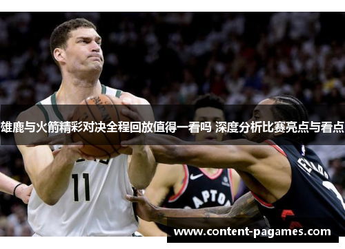 雄鹿与火箭精彩对决全程回放值得一看吗 深度分析比赛亮点与看点