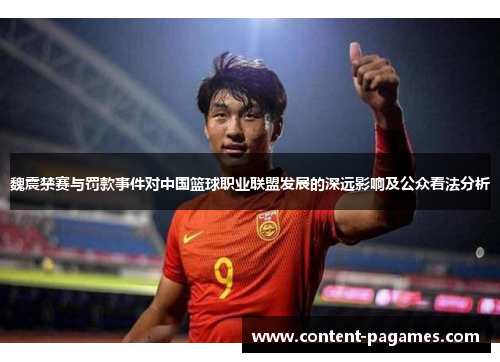 魏震禁赛与罚款事件对中国篮球职业联盟发展的深远影响及公众看法分析 魏震禁赛与罚款事件对中国篮球职业联盟发展的深远影响及公众看法分析