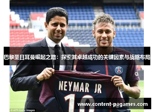 巴黎圣日耳曼崛起之路：探索其卓越成功的关键因素与战略布局