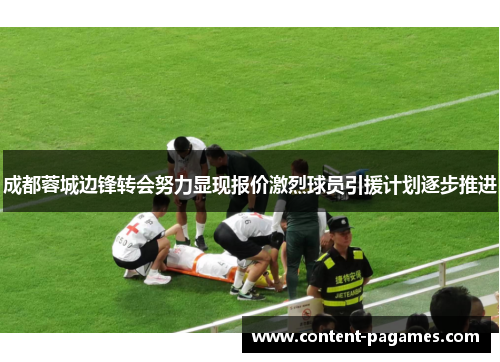 成都蓉城边锋转会努力显现报价激烈球员引援计划逐步推进