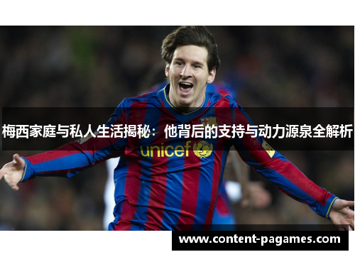 梅西家庭与私人生活揭秘:他背后的支持与动力源泉全解析 梅西家庭与私人生活揭秘:他背后的支持与动力源泉全解析