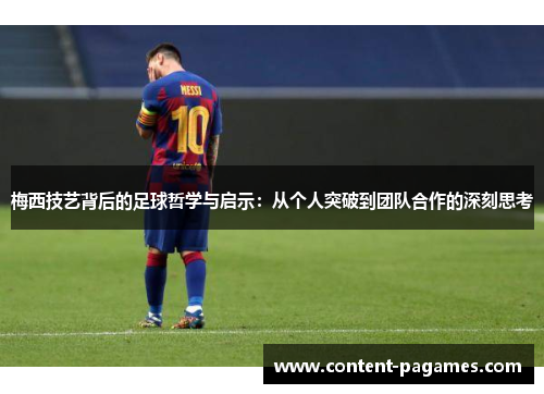 梅西技艺背后的足球哲学与启示：从个人突破到团队合作的深刻思考