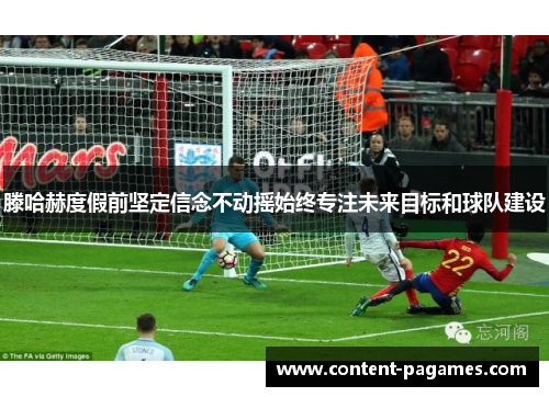 滕哈赫度假前坚定信念不动摇始终专注未来目标和球队建设 滕哈赫度假前坚定信念不动摇始终专注未来目标和球队建设
