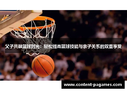 父子共融篮球时光:轻松提高篮球技能与亲子关系的双重享受 父子共融篮球时光:轻松提高篮球技能与亲子关系的双重享受