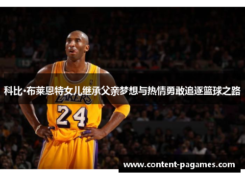 科比·布莱恩特女儿继承父亲梦想与热情勇敢追逐篮球之路