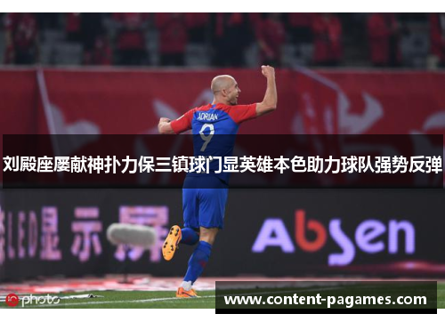 刘殿座屡献神扑力保三镇球门显英雄本色助力球队强势反弹 刘殿座屡献神扑力保三镇球门显英雄本色助力球队强势反弹