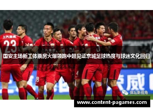 国安主场新工体票房火爆领跑中超见证京城足球热度与球迷文化回归 国安主场新工体票房火爆领跑中超见证京城足球热度与球迷文化回归