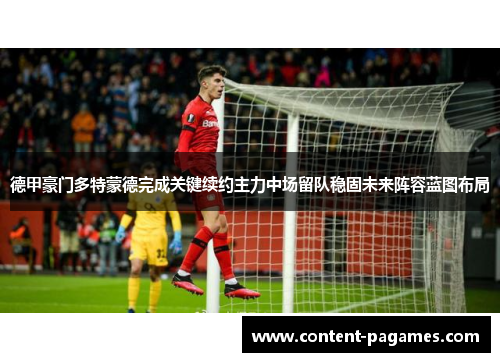 德甲豪门多特蒙德完成关键续约主力中场留队稳固未来阵容蓝图布局 德甲豪门多特蒙德完成关键续约主力中场留队稳固未来阵容蓝图布局