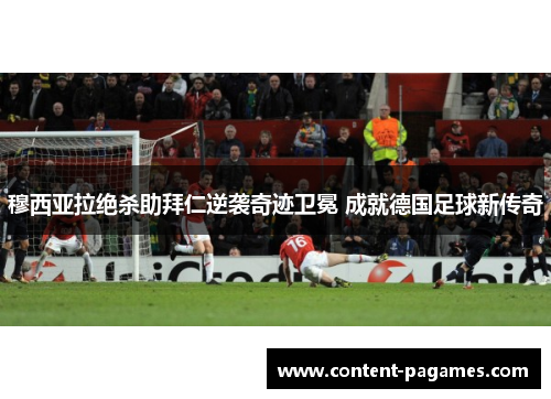 穆西亚拉绝杀助拜仁逆袭奇迹卫冕 成就德国足球新传奇